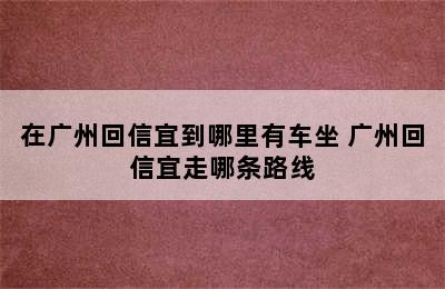 在广州回信宜到哪里有车坐 广州回信宜走哪条路线